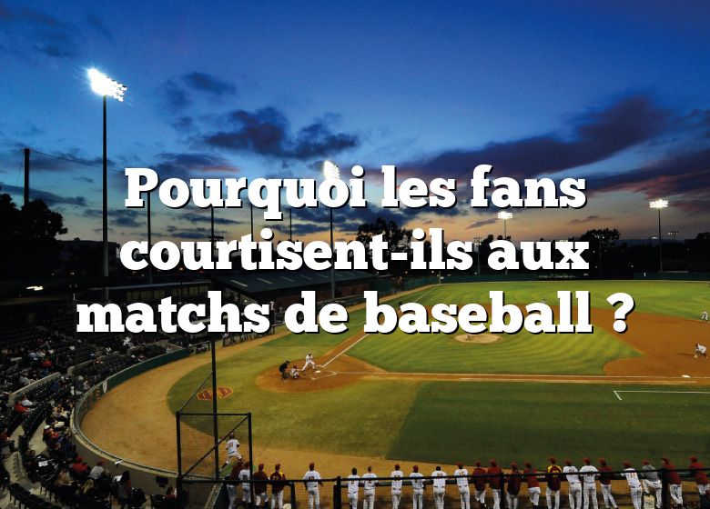 Pourquoi les fans courtisent-ils aux matchs de baseball ?